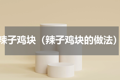 辣子鸡块（辣子鸡块的做法）