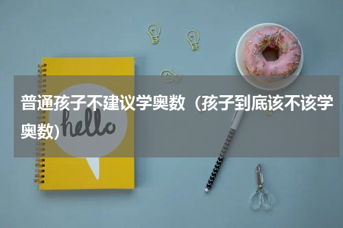 普通孩子不建议学奥数（孩子到底该不该学奥数）