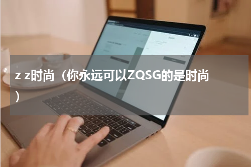 z z时尚（你永远可以ZQSG的是时尚）