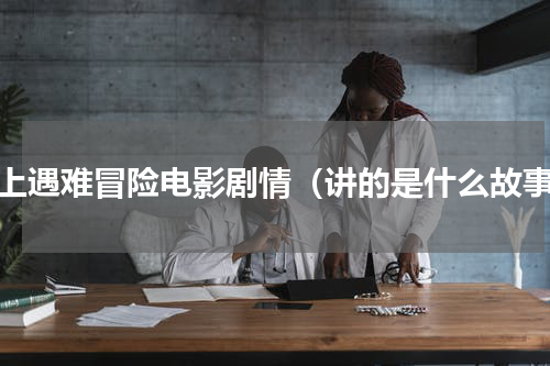 海上遇难冒险电影剧情（讲的是什么故事）