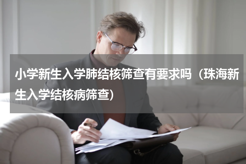 小学新生入学肺结核筛查有要求吗（珠海新生入学结核病筛查）