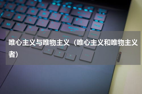 唯心主义与唯物主义（唯心主义和唯物主义者）