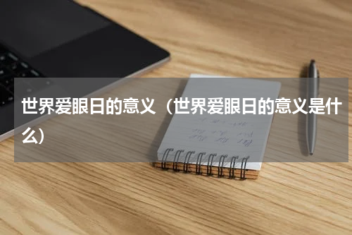 世界爱眼日的意义（世界爱眼日的意义是什么）