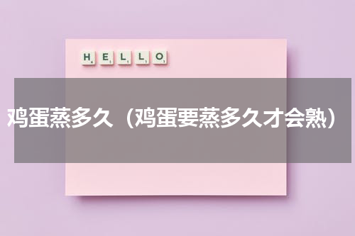 鸡蛋蒸多久（鸡蛋要蒸多久才会熟）