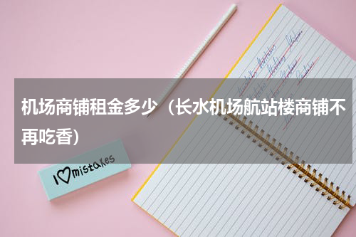 机场商铺租金多少（长水机场航站楼商铺不再吃香）