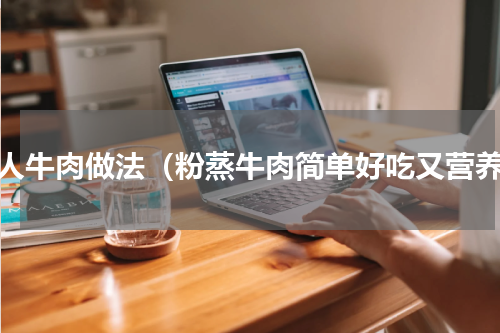 懒人牛肉做法（粉蒸牛肉简单好吃又营养）