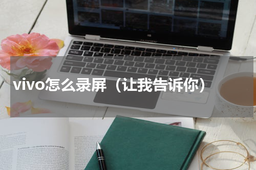 vivo怎么录屏（让我告诉你）