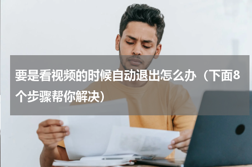 要是看视频的时候自动退出怎么办（下面8个步骤帮你解决）