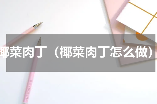 椰菜肉丁（椰菜肉丁怎么做）