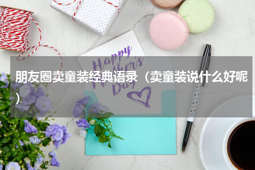 朋友圈卖童装经典语录（卖童装说什么好呢）