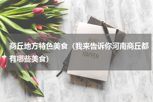 商丘地方特色美食（我来告诉你河南商丘都有哪些美食）