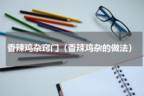 香辣鸡杂窍门（香辣鸡杂的做法）