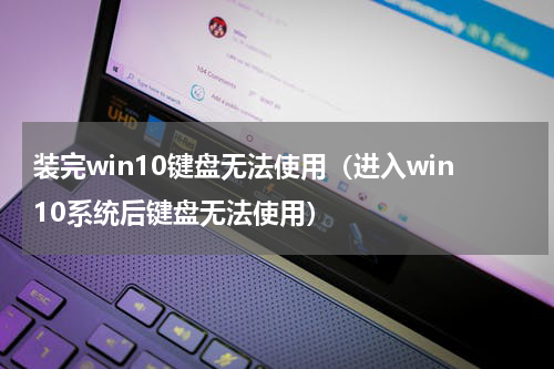 装完win10键盘无法使用（进入win10系统后键盘无法使用）