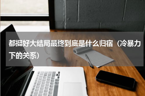 都挺好大结局最终到底是什么归宿（冷暴力下的关系）