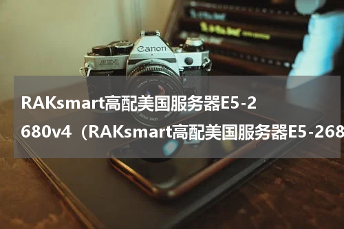 RAKsmart高配美国服务器E5-2680v4（RAKsmart高配美国服务器E5-2680v4）