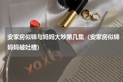 安家房似锦与妈妈大吵第几集（安家房似锦妈妈被吐槽）