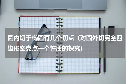 圆内切于椭圆有几个切点（对圆外切完全四边形密克点一个性质的探究）