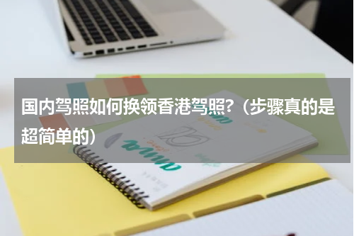 国内驾照如何换领香港驾照?（步骤真的是超简单的）