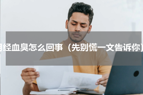 月经血臭怎么回事（先别慌一文告诉你）