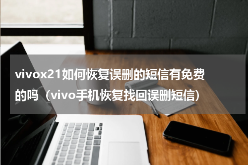 vivox21如何恢复误删的短信有免费的吗（vivo手机恢复找回误删短信）