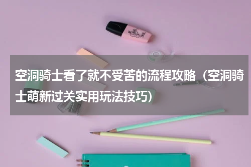 空洞骑士看了就不受苦的流程攻略（空洞骑士萌新过关实用玩法技巧）