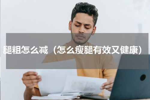 腿粗怎么减（怎么瘦腿有效又健康）