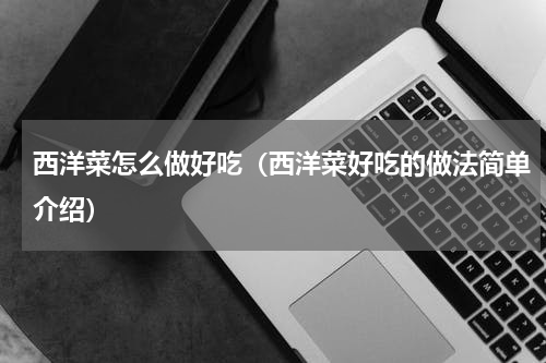 西洋菜怎么做好吃（西洋菜好吃的做法简单介绍）