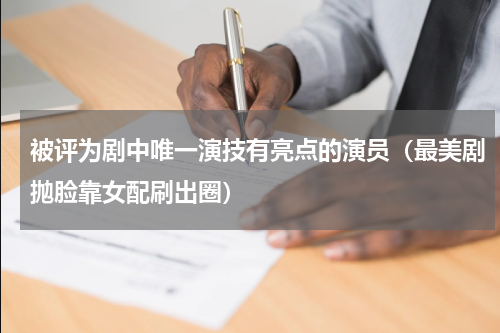 被评为剧中唯一演技有亮点的演员（最美剧抛脸靠女配刷出圈）