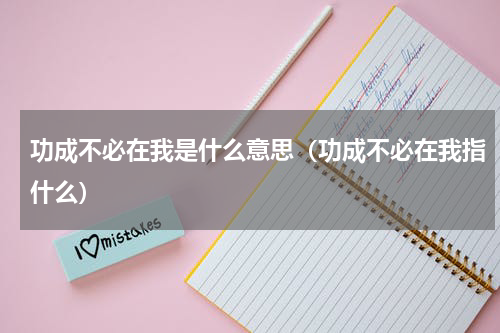 功成不必在我是什么意思（功成不必在我指什么）