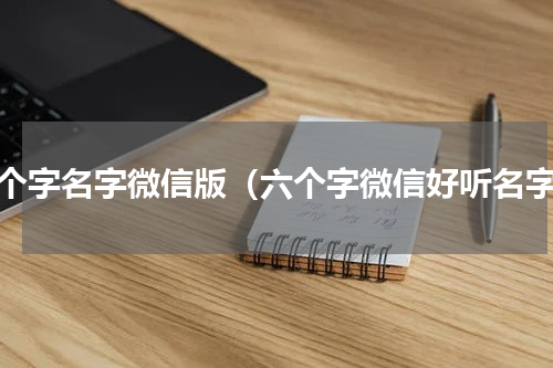 六个字名字微信版（六个字微信好听名字）