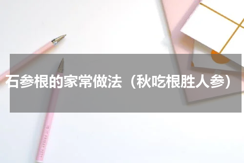 石参根的家常做法（秋吃根胜人参）