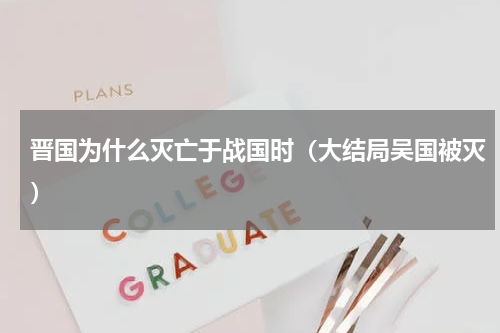 晋国为什么灭亡于战国时（大结局吴国被灭）