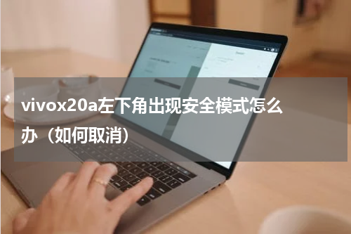 vivox20a左下角出现安全模式怎么办（如何取消）