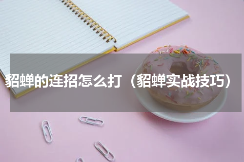 貂蝉的连招怎么打（貂蝉实战技巧）