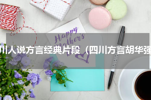 四川人说方言经典片段（四川方言胡华强）