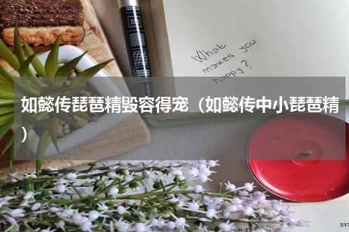 如懿传琵琶精毁容得宠（如懿传中小琵琶精）