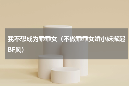我不想成为乖乖女（不做乖乖女娇小妹掀起BF风）