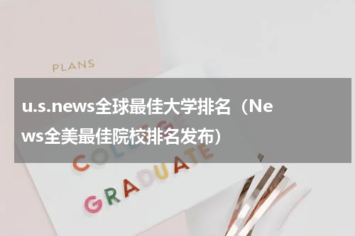 u.s.news全球最佳大学排名（News全美最佳院校排名发布）