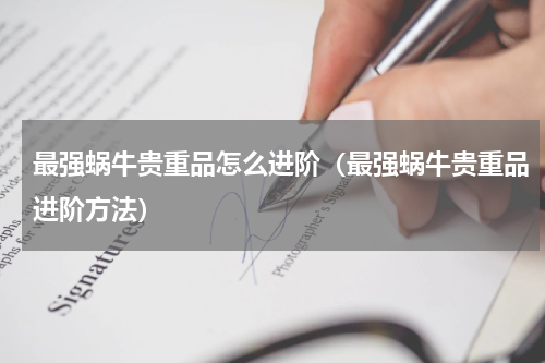 最强蜗牛贵重品怎么进阶（最强蜗牛贵重品进阶方法）