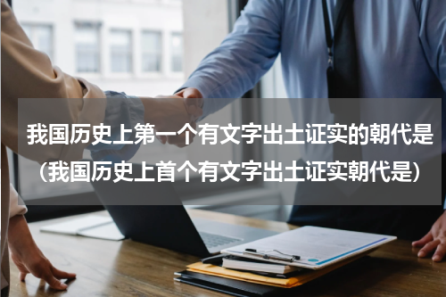 我国历史上第一个有文字出土证实的朝代是（我国历史上首个有文字出土证实朝代是）