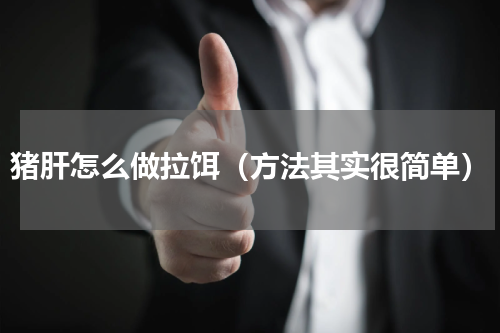 猪肝怎么做拉饵（方法其实很简单）