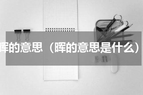 晖的意思（晖的意思是什么）