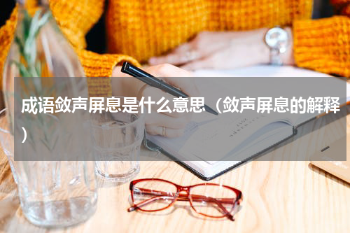 成语敛声屏息是什么意思（敛声屏息的解释）