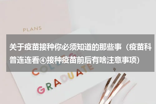 关于疫苗接种你必须知道的那些事（疫苗科普连连看④接种疫苗前后有啥注意事项）