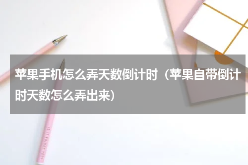 苹果手机怎么弄天数倒计时（苹果自带倒计时天数怎么弄出来）