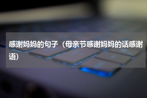 感谢妈妈的句子（母亲节感谢妈妈的话感谢语）