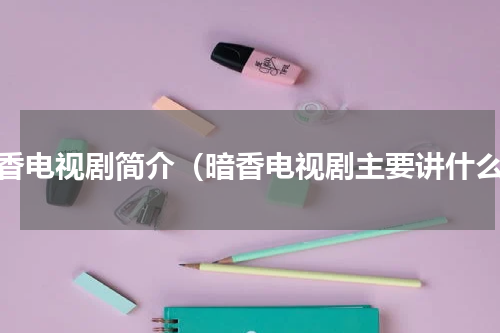 暗香电视剧简介（暗香电视剧主要讲什么）