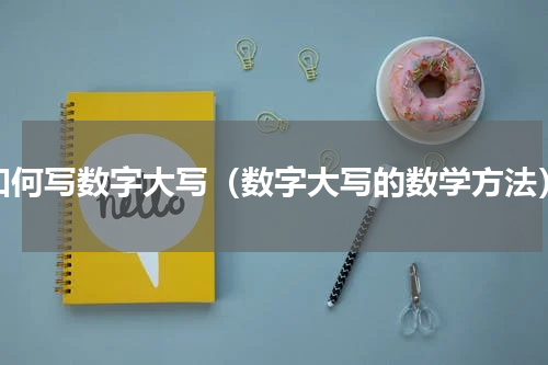 如何写数字大写（数字大写的数学方法）