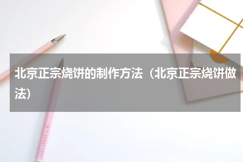 北京正宗烧饼的制作方法（北京正宗烧饼做法）