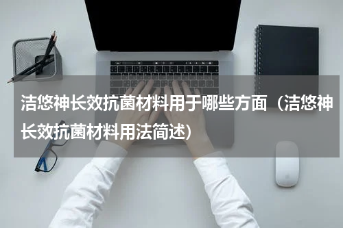 洁悠神长效抗菌材料用于哪些方面（洁悠神长效抗菌材料用法简述）